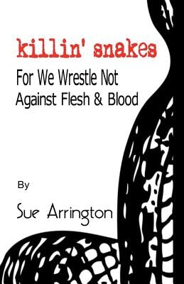 Killin' Snakes: We Wrestle Not Against Flesh & Blood by Snyder, Cara