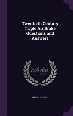 Twentieth Century Triple Air Brake Questions and Answers by Burgess, Ernest