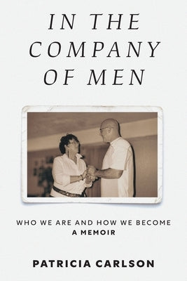 In the Company of Men: Who We Are And How We Become by Carlson, Patricia