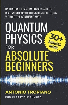 Quantum Physics for Absolute Beginners: Understand Quantum Physics and Its Real-World Applications Without the Confusing Math by Tropiano, Antonio