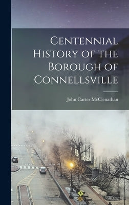 Centennial History of the Borough of Connellsville by McClenathan, John Carter 1852- [From