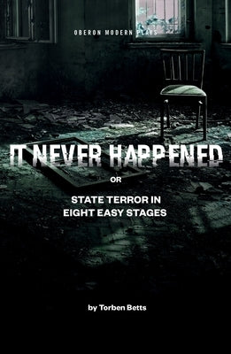 It Never Happened: State Terror in Eight Easy Stages by Betts, Torben