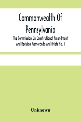 Commonwealth Of Pennsylvania; The Commission On Contitutional Amendment And Revision Memoranda And Briefs No. 1 by Unknown