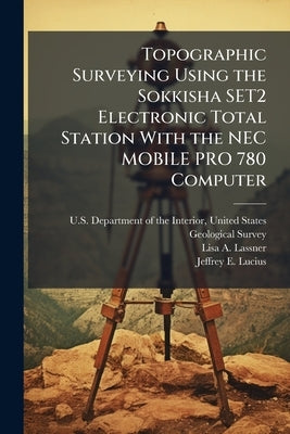 Topographic Surveying Using the Sokkisha SET2 Electronic Total Station With the NEC MOBILE PRO 780 Computer by U. S. Department of the Interior, Unit