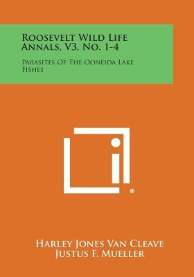 Roosevelt Wild Life Annals, V3, No. 1-4: Parasites of the Ooneida Lake Fishes by Van Cleave, Harley Jones