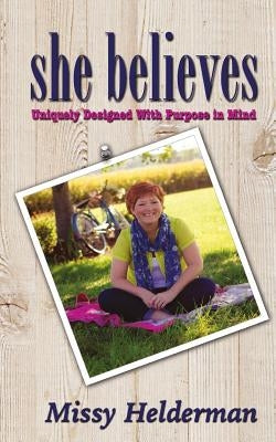 She Believes: Uniquely Designed with Purpose in Mind by Helderman, Missy