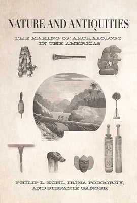 Nature and Antiquities: The Making of Archaeology in the Americas by Kohl, Philip L.