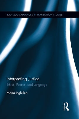 Interpreting Justice: Ethics, Politics and Language by Inghilleri, Moira