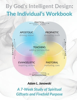 By God's Intelligent Design: The Individual's Workbook: A 7-Week Study of Spiritual Giftsets and Fivefold Purpose by Janowski, Adam L.
