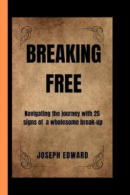 Breaking Free: Navigating the journey with 25 signs of a wholesome break up by Edward, Joseph