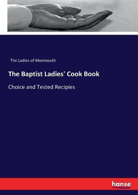 The Baptist Ladies' Cook Book: Choice and Tested Recipies by The Ladies of Monmouth