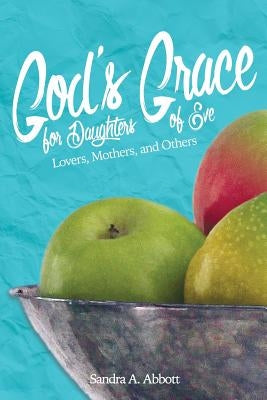 God's Grace for Daughters of Eve: Lovers, Mothers and Others by Abbott, Sandra a.