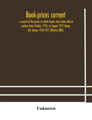 Book-Prices Current; A Record Of The Prices At Which Books Have Been Sold At Auction From October, 1916, To August 1917 Being The Season 1916-1917 (Vo by Unknown