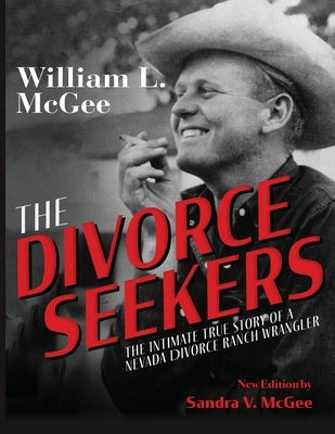The Divorce Seekers: The Intimate True Story of a Nevada Divorce Ranch Wrangler by McGee, William L.
