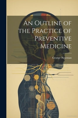 An Outline of the Practice of Preventive Medicine by , Newman George