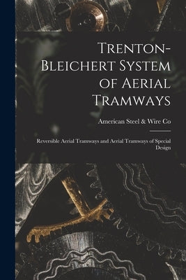 Trenton-Bleichert System of Aerial Tramways; Reversible Aerial Tramways and Aerial Tramways of Special Design by Steel &. Co, American Wire