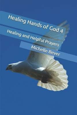 Healing Hands of God 4: Healing and Helpful Prayers by Bever, Michelle J.