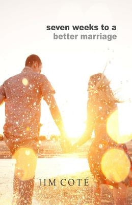 Seven Weeks to a Better Marriage by Cote, Jim