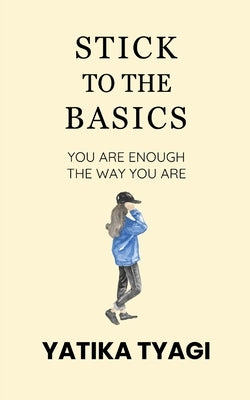 Stick To The Basics: You Are Enough, The Way You Are. by Tyagi, Yatika