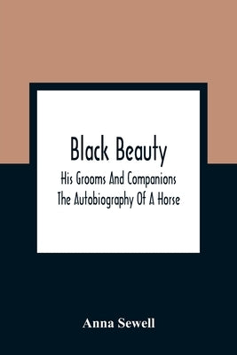 Black Beauty: His Grooms And Companions; The Autobiography Of A Horse by Sewell, Anna