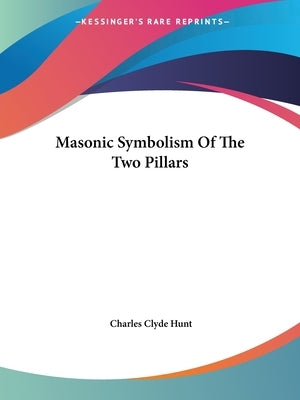 Masonic Symbolism Of The Two Pillars by Hunt, Charles Clyde
