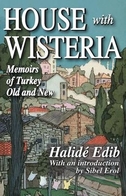 House with Wisteria: Memoirs of Turkey Old and New by Edib, Halide