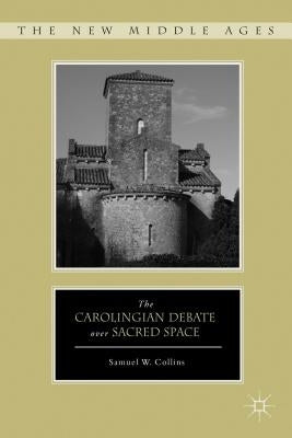 The Carolingian Debate Over Sacred Space by Collins, S.