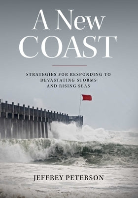 A New Coast: Strategies for Responding to Devastating Storms and Rising Seas by Peterson, Jeffrey