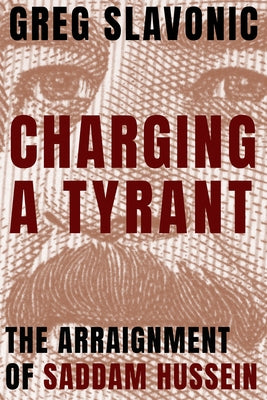 Charging a Tyrant: The Arraignment of Saddam Hussein by Slavonic, Greg