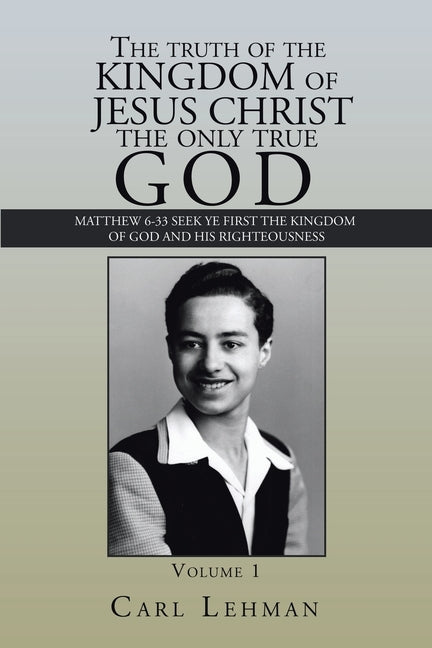 The Truth of the Kingdom of Jesus Christ the Only True God: Matthew 6-33 Seek Ye First the Kingdom of God and His Righteousness by Lehman, Carl