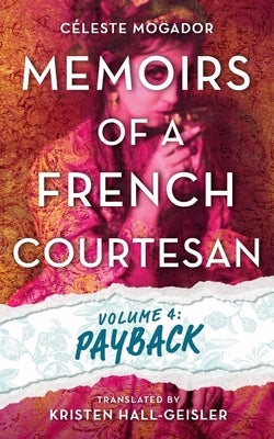 Memoirs of a French Courtesan Volume 4: Payback by Mogador, Celeste