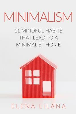 Minimalism: 11 Mindful Habits that Lead to a Minimalist Home by Lilana, Elena