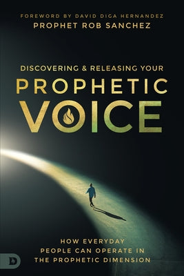 Discovering and Releasing Your Prophetic Voice: How Everyday People Can Operate in the Prophetic Dimension by Sanchez, Prophet Rob