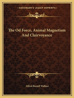 The Od Force, Animal Magnetism And Clairvoyance by Wallace, Alfred Russell