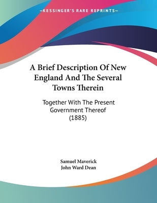 A Brief Description Of New England And The Several Towns Therein: Together With The Present Government Thereof (1885) by Maverick, Samuel