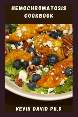 Hemochromatosis Cookbook: Delicious And Easy Recipes That Control Iron Intake And Taste Amazing by David Ph. D., Kevin