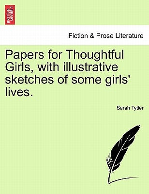 Papers for Thoughtful Girls, with Illustrative Sketches of Some Girls' Lives. by Tytler, Sarah