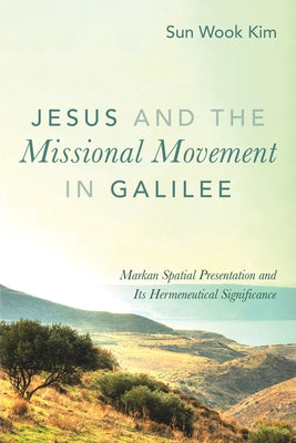 Jesus and the Missional Movement in Galilee by Kim, Sun Wook