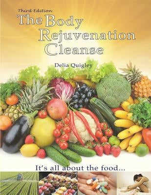The Body Rejuvenation Cleanse: It's All About The Food by Quigley, Delia