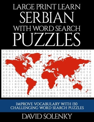 Large Print Learn Serbian with Word Search Puzzles: Learn Serbian Language Vocabulary with Challenging Easy to Read Word Find Puzzles by Solenky, David