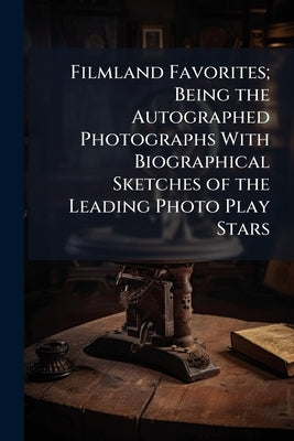 Filmland Favorites; Being the Autographed Photographs With Biographical Sketches of the Leading Photo Play Stars by Anonymous