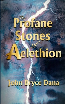 The Profane Stones of Aelethion by Dana, John Bryce