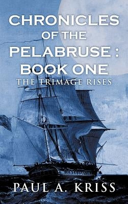 Chronicles of the Pelabruse: Book One: The Trimage Rises by Kriss, Paul A.