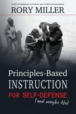Principles-Based Instruction for Self-Defense (and maybe life) by Miller, Rory