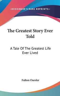 The Greatest Story Ever Told: A Tale Of The Greatest Life Ever Lived by Oursler, Fulton