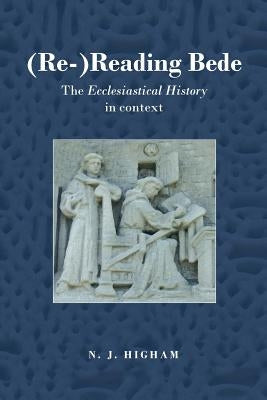 (Re-)Reading Bede: The Ecclesiastical History in Context by Higham, N. J.
