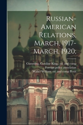 Russian-American Relations, March, 1917-March, 1920; by Foreign Policy Association