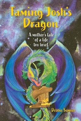 Taming Josh's Dragon: A Mother's Tale of a Life Too Brief. by Sumner, Debbie