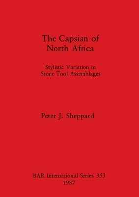 The Capsian of North Africa: Stylistic Variation in Stone Tool Assemblages by Sheppard, Peter J.