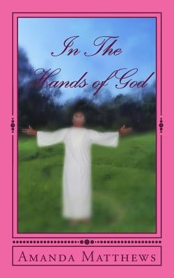 In The Hands of God: Inspired By The Father by Matthews, Amanda L.